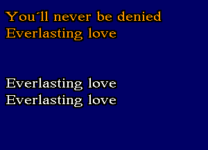 You'll never be denied
Everlasting love

Everlasting love
Everlasting love