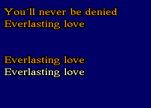 You'll never be denied
Everlasting love

Everlasting love
Everlasting love