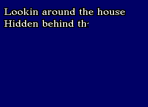 Lookin around the house
Hidden behind th'