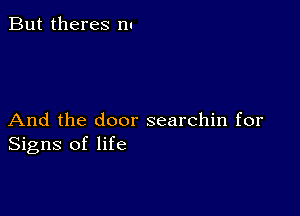 But theres n.

And the door searchin for
Signs of life