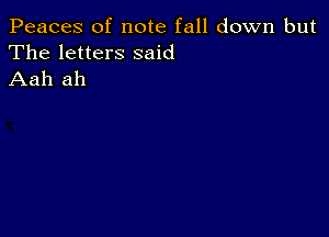 Peaces of note fall down but

The letters said
Aah ah