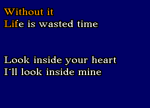 XVithout it
Life is wasted time

Look inside your heart
I'll look inside mine