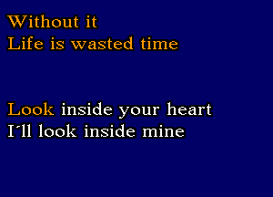 XVithout it
Life is wasted time

Look inside your heart
I'll look inside mine