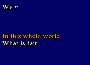 In this whole world
What is fair