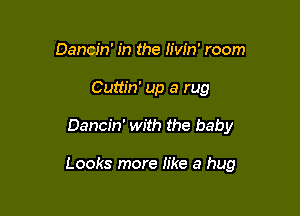 Dancin' in the h'w'n' room
Cuttin' up a rug

Dancin' with the baby

Looks more like a hug