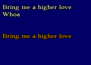 Bring me a higher love
XVhoa

Bring me a higher love