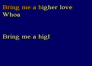 Bring me a higher love
XVhoa

Bring me a higl