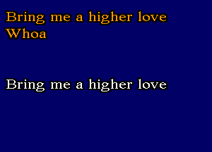 Bring me a higher love
XVhoa

Bring me a higher love