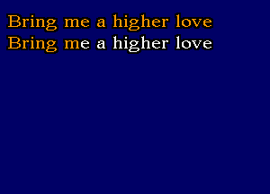 Bring me a higher love
Bring me a higher love