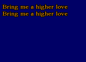 Bring me a higher love
Bring me a higher love