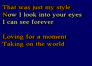 That was just my style

Now I look into your eyes
I can see forever

Loving for a moment
Taking on the world