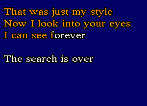 That was just my style
Now I look into your eyes
I can see forever

The search is over