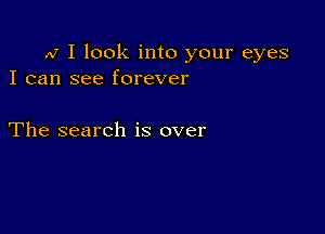 M I look into your eyes
I can see forever

The search is over