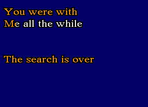 You were with
Me all the while

The search is over