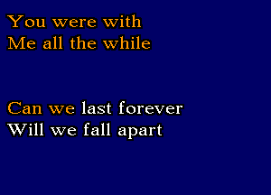 You were with
Me all the while

Can we last forever
Will we fall apart