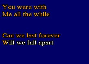 You were with
Me all the while

Can we last forever
Will we fall apart