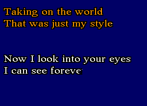 Taking, on the world
That was just my style

Now I look into your eyes
I can see foreve