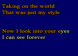 Taking, on the world
That was just my style

Now I look into your eyes
I can see forever