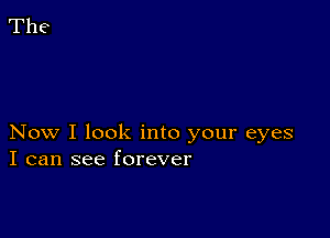 Now I look into your eyes
I can see forever