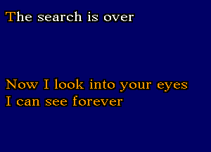 The search is over

Now I look into your eyes
I can see forever