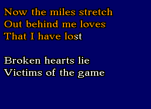 Now the miles stretch
Out behind me loves
That I have lost

Broken hearts lie
Victims of the game