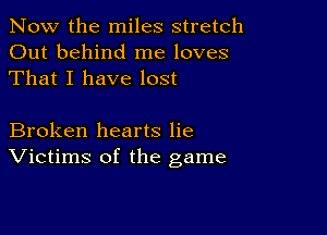 Now the miles stretch
Out behind me loves
That I have lost

Broken hearts lie
Victims of the game