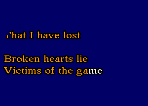 Ehat I have lost

Broken hearts lie
Victims of the game