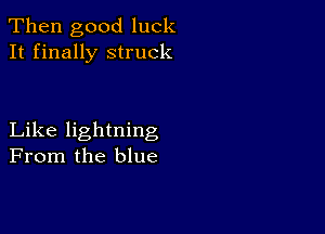 Then good luck
It finally struck

Like lightning
From the blue