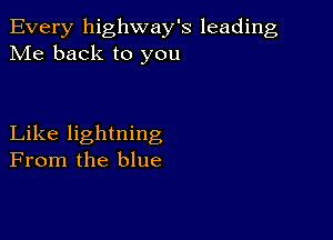 Every highway's leading
Me back to you

Like lightning
From the blue