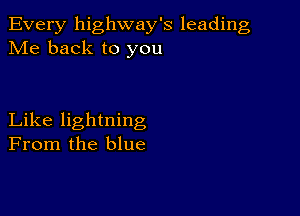 Every highway's leading
Me back to you

Like lightning
From the blue