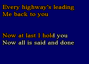 Every highway's leading
Me back to you

Now at last I hold you
Now all is said and done