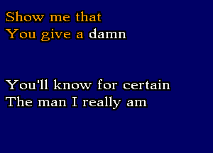 Show me that
You give a damn

You'll know for certain
The man I really am