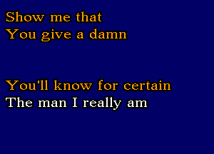 Show me that
You give a damn

You'll know for certain
The man I really am