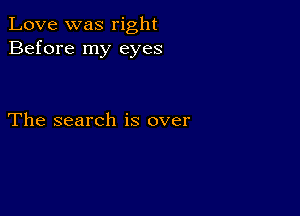 Love was right
Before my eyes

The search is over