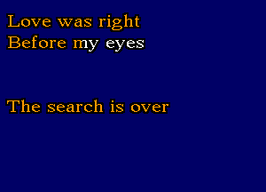 Love was right
Before my eyes

The search is over