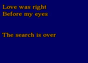 Love was right
Before my eyes

The search is over