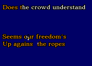 Does the crowd understand

Seems oyr freedoms
Up agains the ropes