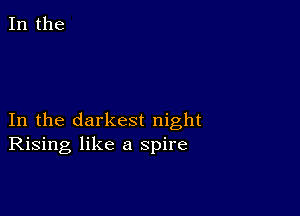 In the

In the darkest night
Rising like a spire