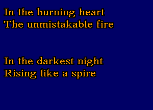 In the burning heart
The unmistakable fire

In the darkest night
Rising like a spire