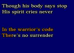 Though his body says stop
His spirit cries never

In the warrior's code
There's no surrender