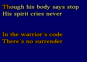 Though his body says stop
His spirit cries never

In the warrior's code
There's no surrender