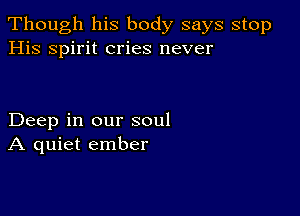 Though his body says stop
His spirit cries never

Deep in our soul
A quiet ember