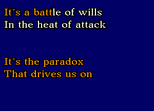 It's a battle of wills
In the heat of attack

IFS the paradox
That drives us on