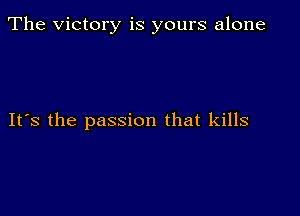 The Victory is yours alone

IFS the passion that kills