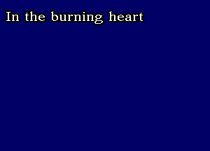 In the burning heart