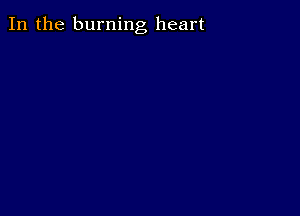 In the burning heart