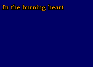 In the burning heart