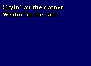 Cryin' on the corner
XVaitin' in the rain