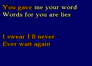 You gave me your word
XVords for you are lies

I swear I'll never
Ever wait again