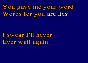 You gave me your word
XVords for you are lies

I swear I'll never
Ever wait again